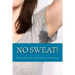 No Sweat!: The "No-Miracle-Cure" Guide to Understand and Manage Hyperhidrosis (Excessive Sweat), And Lead a Normal Life