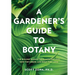 A Gardener's Guide to Botany: The Biology Behind the Plants You Love, How They Grow, and What They Need