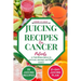 Juicing Recipes For Cancer Patients: 35 Nutritious Juices to prevent, manage and fight cancer