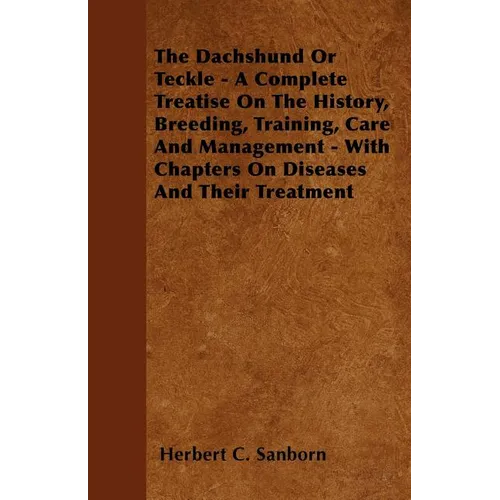 The Dachshund Or Teckle - A Complete Treatise On The History, Breeding, Training, Care And Management - With Chapters On Diseases And Their Treatment