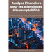 Analyse financière pour les allergiques à la comptabilité: la méthode d'analyse financière applicable sur le terrain facilement