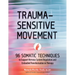 Trauma-Sensitive Movement: 96 Somatic Techniques to Support Nervous System Regulation and Embodied Transformation in Therapy