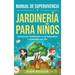 Manual de supervivencia y jardinería para niños: Domina las habilidades en la naturaleza y diviértete con ella