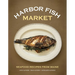 Harbor Fish Market: Seafood Recipes from Maine