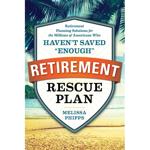 The Retirement Rescue Plan: Retirement Planning Solutions for the Millions of Americans Who Haven't Saved "Enough"
