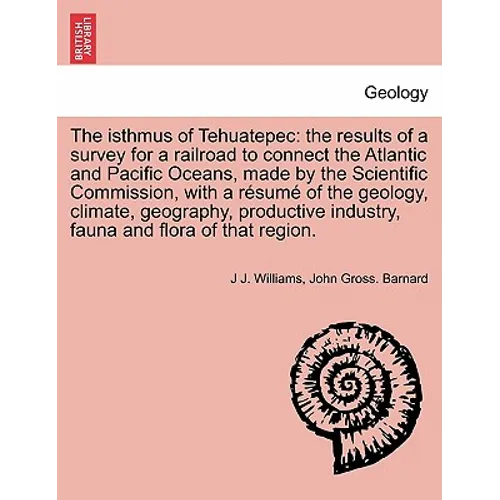 The Isthmus of Tehuatepec: The Results of a Survey for a Railroad to Connect the Atlantic and Pacific Oceans, Made by the Scientific Commission,