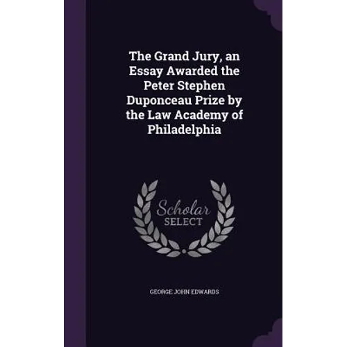 The Grand Jury, an Essay Awarded the Peter Stephen Duponceau Prize by the Law Academy of Philadelphia