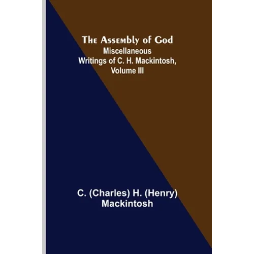 The Assembly of God; Miscellaneous Writings of C. H. Mackintosh, volume III