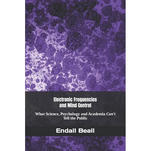 Electronic Frequencies and Mind Control: What Science, Psychology and Academia Can't Tell the Public