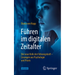 Führen Im Digitalen Zeitalter: Die Neue Rolle Der Führungskraft: Lösungen Aus Psychologie Und PRAXIS