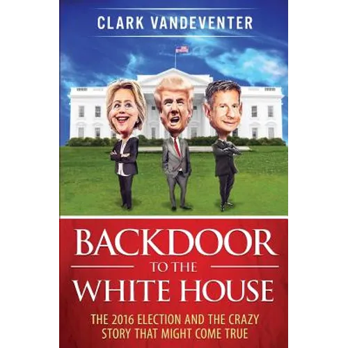 Backdoor to the White House: The 2016 Election and the Crazy Story that Might Come True