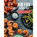 Air Fry Every Day: 75 Recipes to Fry, Roast, and Bake Using Your Air Fryer: A Cookbook