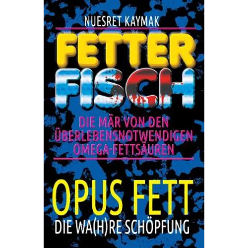 Fetter Fisch - Die Mär von den überlebensnotwendigen Omega-Fettsäuren: Opus Fett - Die wa(h)re Schöpfung