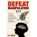 Defeat Manipulation 101: The Secret Handbook To Defend Yourself Against Those Who Attempt To Manipulate You