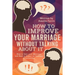 How to Improve Your Marriage without Talking About It: How to Save your Marriage and Heal or Repair an Unhappy Relationship