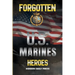Forgotten U.S. Marines Heroes: True Stories of Courage, Sacrifice, and the Unsung Marines Who Shaped American History