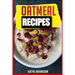 Oatmeal Recipes: Oatmeal Cookbook: 65 Most Amazing Oats Recipes & Oatmeal Diet Plan!