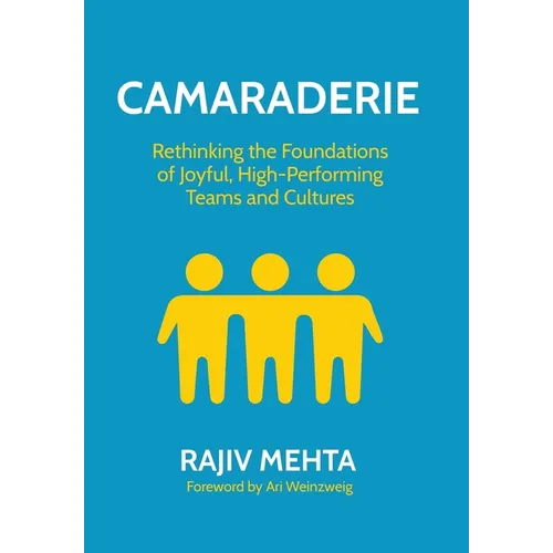 Camaraderie: Rethinking the Foundations of Joyful, High-Performing Teams and Cultures