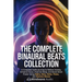 The Complete Binaural Beats Collection: A Complete Audio Journey to Relieve Anxiety, Enhance Focus, Improve Sleep, and Boost Brain Power Using Alpha,