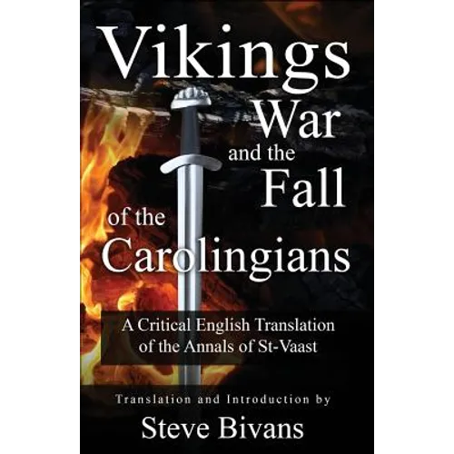 Vikings, War and the Fall of the Carolingians: A Critical English Translation of the Annals of Saint Vaast