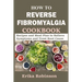 How to Reverse Fibromyalgia Cookbook: Recipes and Meal Plan to Relieve Symptoms and Treat Root Cause