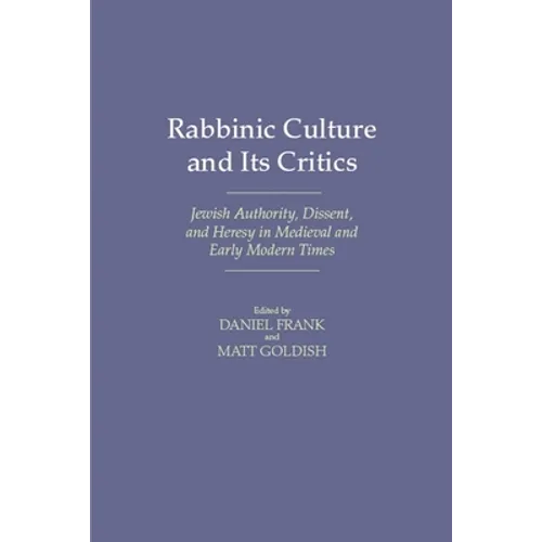 Rabbinic Culture and Its Critics: Jewish Authority, Dissent, and Heresy in Medieval and Early Modern Times