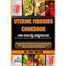 Uterine Fibroids Cookbook for Newly Diagnosed: Discover Nutritional Solutions, Proven Strategies, Meal Plans, Medical Insights, And Lifestyle Tips To