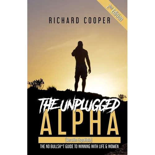 The Unplugged Alpha 2nd Edition (Versión Española): The No Bullsh*t Guide to Winning With Life & Women