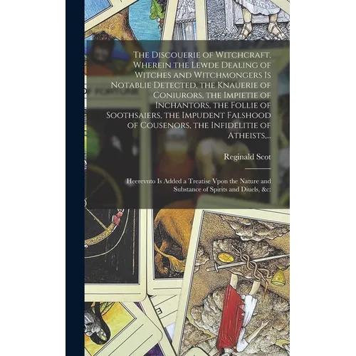 The Discouerie of Witchcraft, Wherein the Lewde Dealing of Witches and Witchmongers is Notablie Detected, the Knauerie of Coniurors, the Impietie of I
