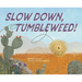 Slow Down, Tumbleweed!