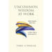 Uncommon Wisdom at Work: Bolder Results. More Ease. A Wiser Way to Work and Live