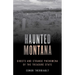 Haunted Montana: Ghosts and Strange Phenomena of the Treasure State