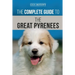 The Complete Guide to the Great Pyrenees: Selecting, Training, Feeding, Loving, and Raising your Great Pyrenees Successfully from Puppy to Old Age