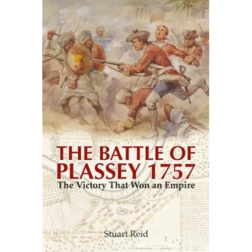 The Battle of Plassey 1757: The Victory That Won an Empire