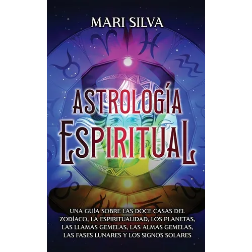 Astrología espiritual: Una guía sobre las doce casas del zodíaco, la espiritualidad, los planetas, las llamas gemelas, las almas gemelas, las