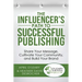 The Influencer's Path to Successful Publishing: Share Your Message, Cultivate Your Community, and Build Your Brand