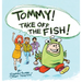Tommy Take Off the Fish!