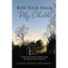 Bow Your Head, My Child: My Heavenly Father's Words, from His Mouth to My Fingertips
