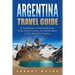 Argentina Travel Guide: A Guidebook to Explore Buenos Aires, Wine Country, and Much More in This Beautiful Country