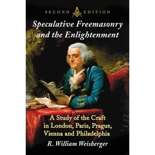 Speculative Freemasonry and the Enlightenment: A Study of the Craft in London, Paris, Prague, Vienna and Philadelphia, 2d ed.
