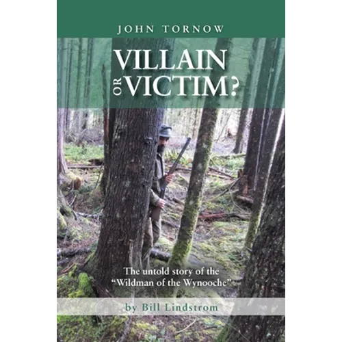 John Tornow Villain or Victim?: The Untold Story of the "Wildman of the Wynooche"