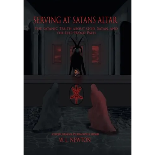 Serving at Satan's Altar: The Satanic Truth About God, Satan, and the Left Hand Path