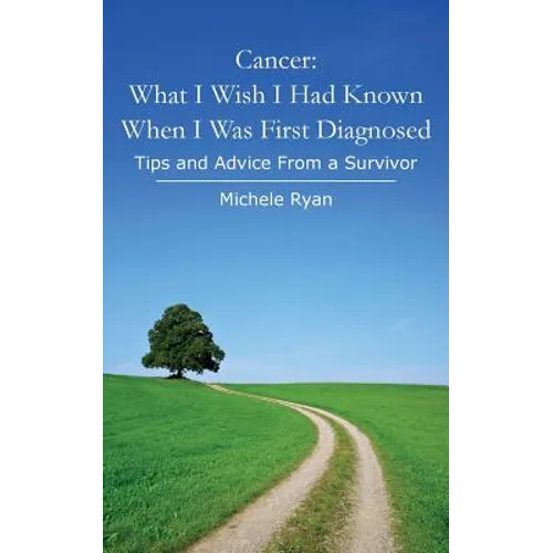 Cancer: What I Wish I Had Known When I Was First Diagnosed: Tips and Advice From a Survivor