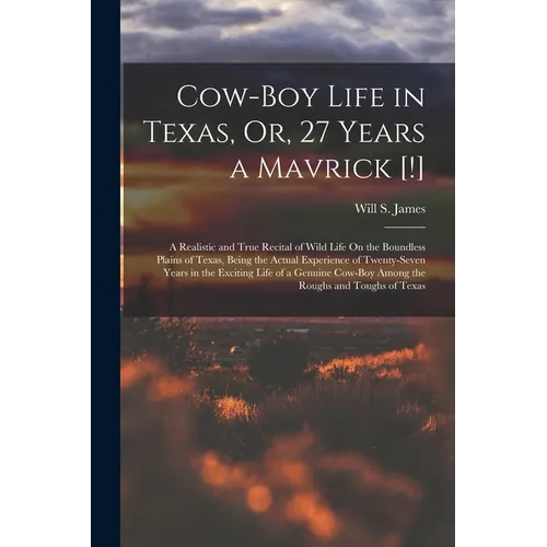 Cow-Boy Life in Texas, Or, 27 Years a Mavrick [!]: A Realistic and True Recital of Wild Life On the Boundless Plains of Texas, Being the Actual Experi