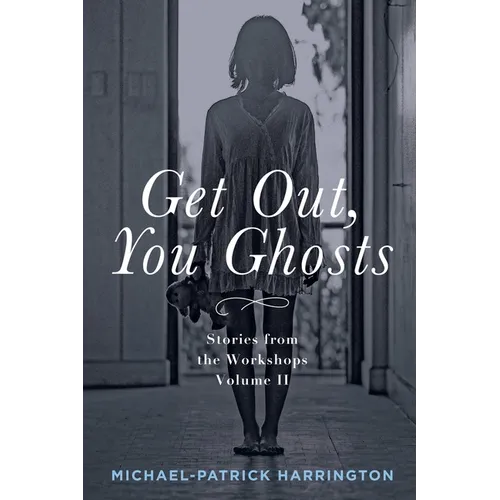 Get Out, You Ghosts: Stories from the Workshops Volume II