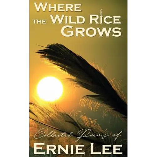 Where the Wild Rice Grows: Collected Poems of Ernie Lee