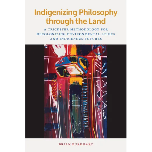 Indigenizing Philosophy Through the Land: A Trickster Methodology for Decolonizing Environmental Ethics and Indigenous Futures