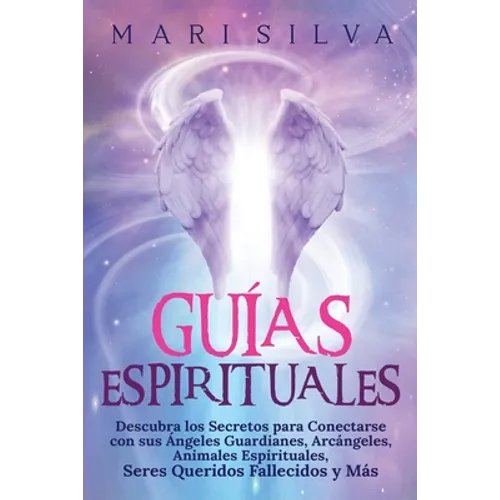 Guías Espirituales: Descubra los Secretos para Conectarse con sus Ángeles Guardianes, Arcángeles, Animales Espirituales, Seres Queridos Fallecidos y M