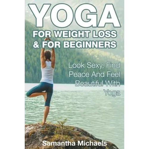 Yoga For Weight Loss & For Beginners: Look Sexy, Find Peace And Feel Beautiful With Yoga