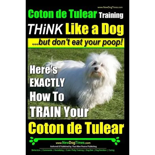 Coton de Tulear Training THiNK Like a Dog...but don't eat your poop!: Here's EXACTLY How To TRAIN Your Coton de Tulear